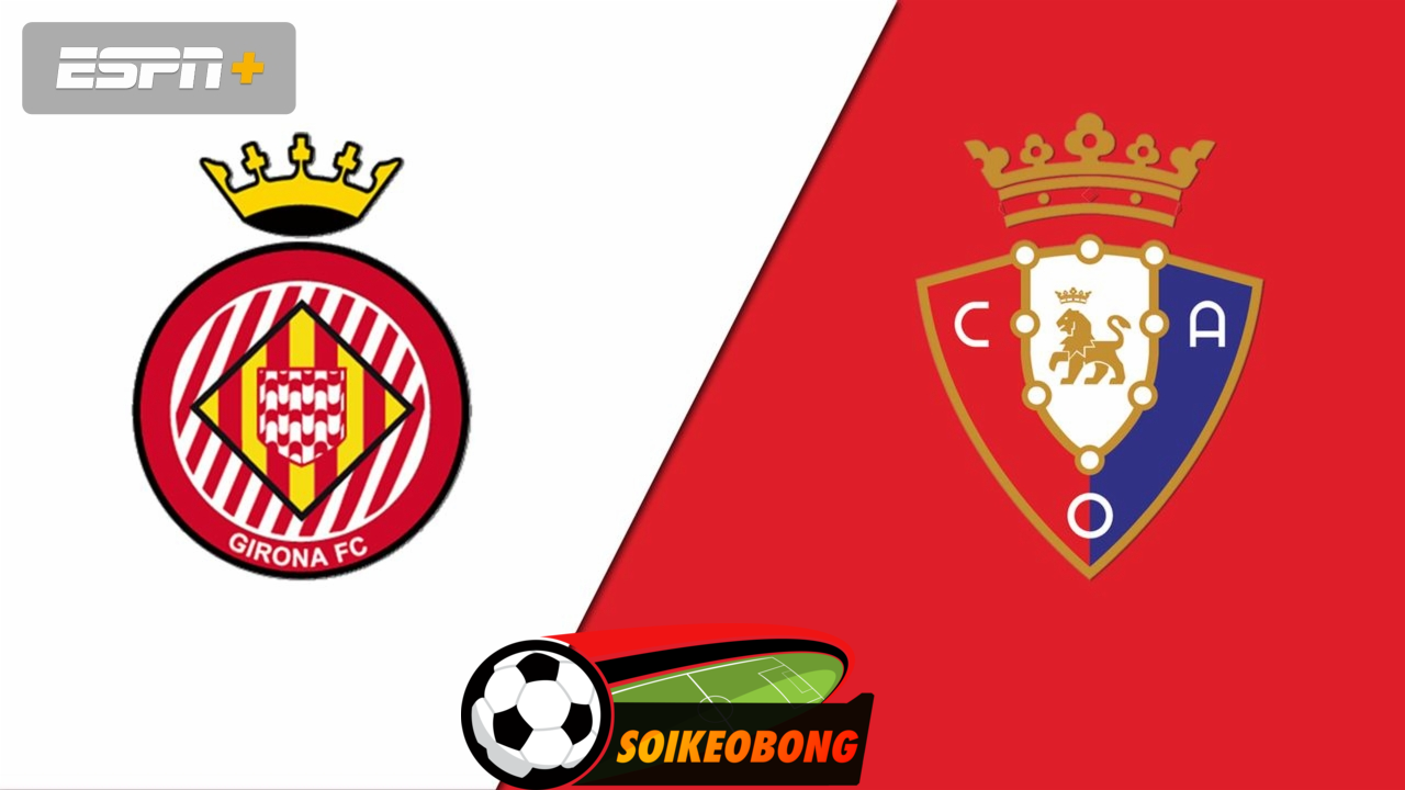 Soi kèo trực tuyến 7M trận Girona vs Osasuna –  00h00 30/08/2024: 3 điểm ở lại
