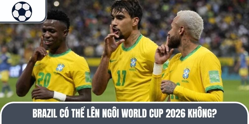 Brazil có trở thành nhà vô địch World Cup 2026?