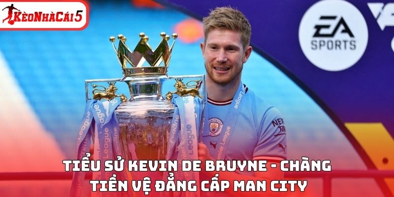 Tiểu sử Kevin De Bruyne – Hành trình của tiền vệ tài hoa Man City